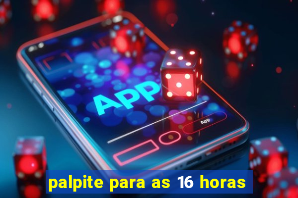 palpite para as 16 horas